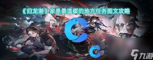 探索归龙潮世界:温馨家园重建攻略,完成'家是最温暖港湾'任务全解析 探索归龙潮世界:温馨家园重建攻略,完成'家是最温暖港湾'任务全解析