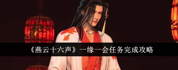 《燕云十六声》详尽攻略：一缘一会任务步骤与技巧全解析，助你轻松完成任务挑战！