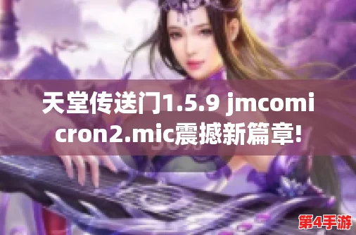 天堂jmcomicron.mic1.6.8:全新技能与挑战,带你体验前所未有的游戏乐趣与精彩冒险! 天堂jmcomicron.mic1.6.8:全新技能与挑战,带你体验前所未有的游戏乐趣与精彩冒险!